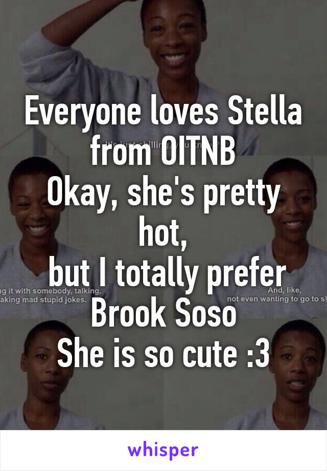 Everyone loves Stella from OITNB
Okay, she's pretty hot,
 but I totally prefer Brook Soso
She is so cute :3