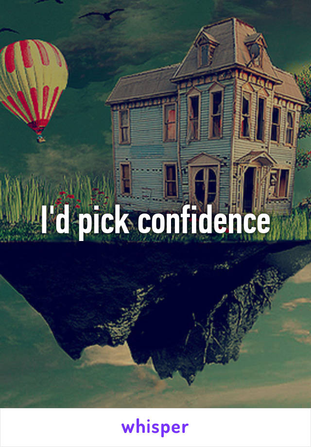 I'd pick confidence