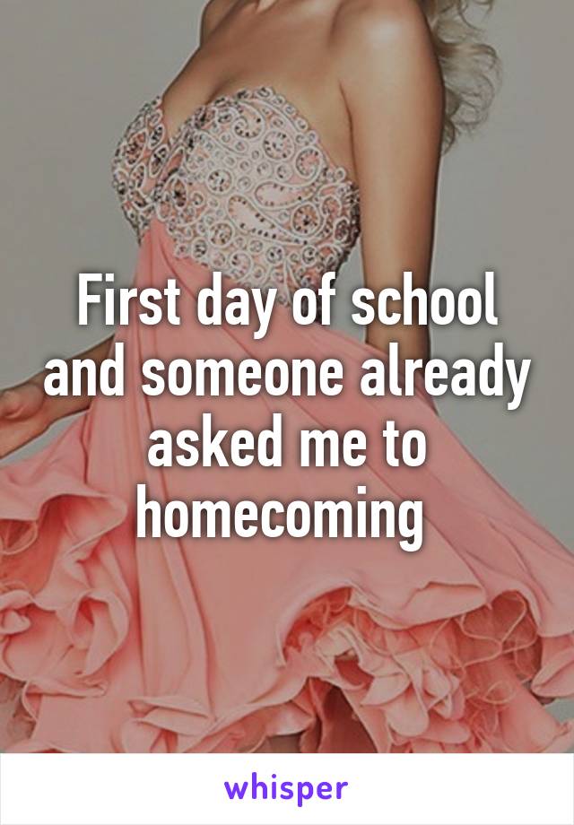 First day of school and someone already asked me to homecoming 