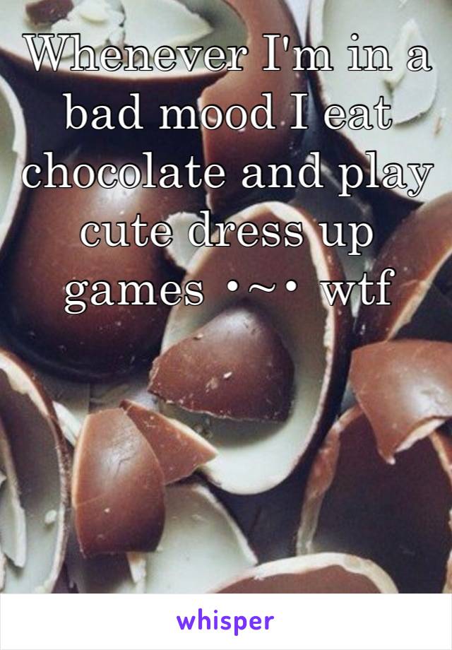 Whenever I'm in a bad mood I eat chocolate and play cute dress up games •~• wtf