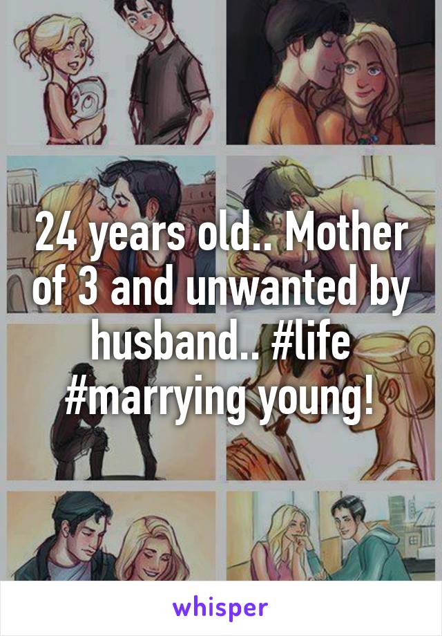 24 years old.. Mother of 3 and unwanted by husband.. #life #marrying young!