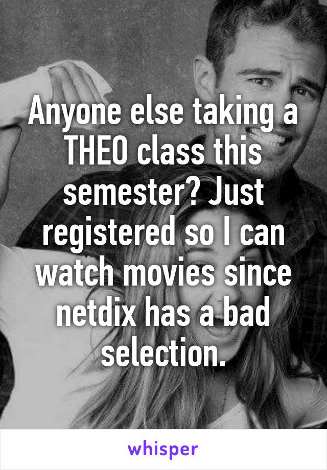 Anyone else taking a THEO class this semester? Just registered so I can watch movies since netdix has a bad selection.