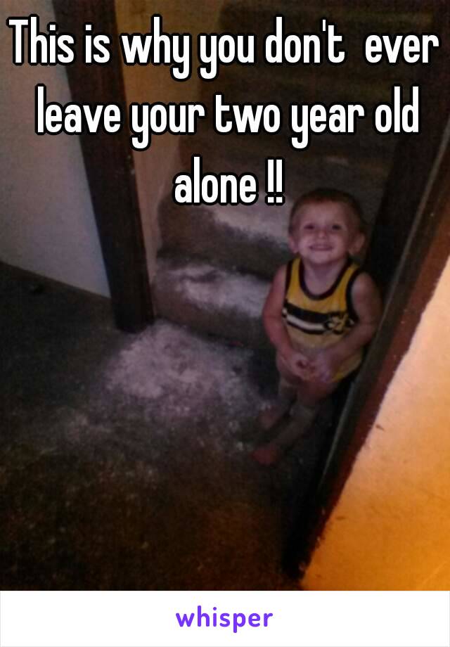 This is why you don't  ever leave your two year old alone !!