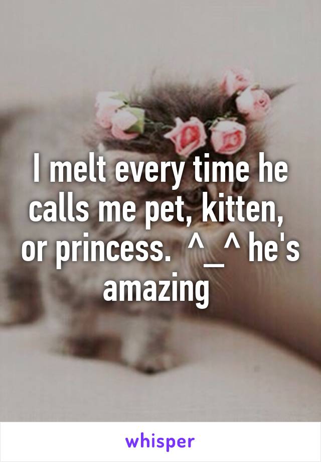 I melt every time he calls me pet, kitten,  or princess.  ^_^ he's amazing 