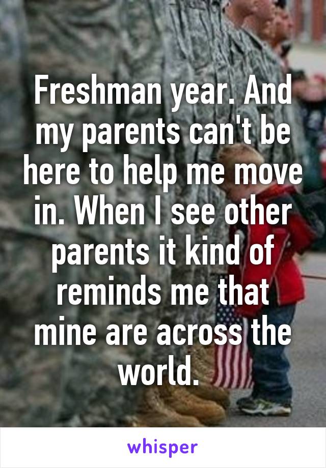 Freshman year. And my parents can't be here to help me move in. When I see other parents it kind of reminds me that mine are across the world. 