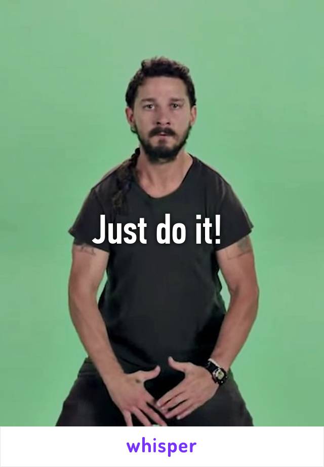 Just do it! 