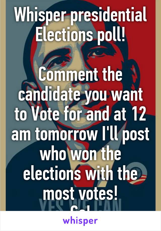 Whisper presidential Elections poll!

Comment the candidate you want to Vote for and at 12 am tomorrow I'll post who won the elections with the most votes!
Go!