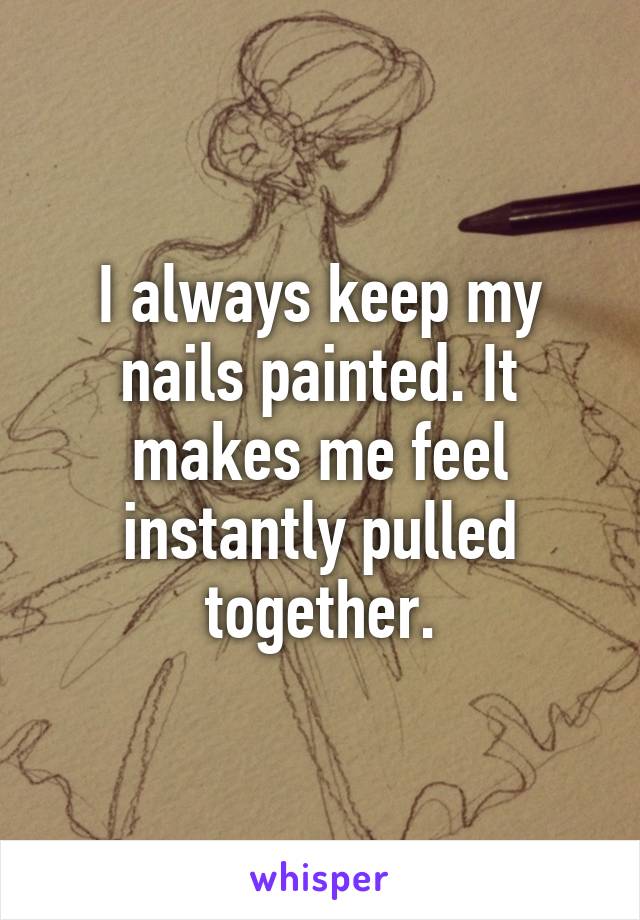 I always keep my nails painted. It makes me feel instantly pulled together.