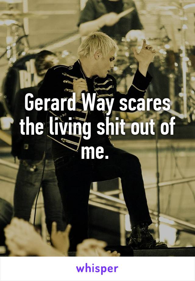 Gerard Way scares the living shit out of me. 
