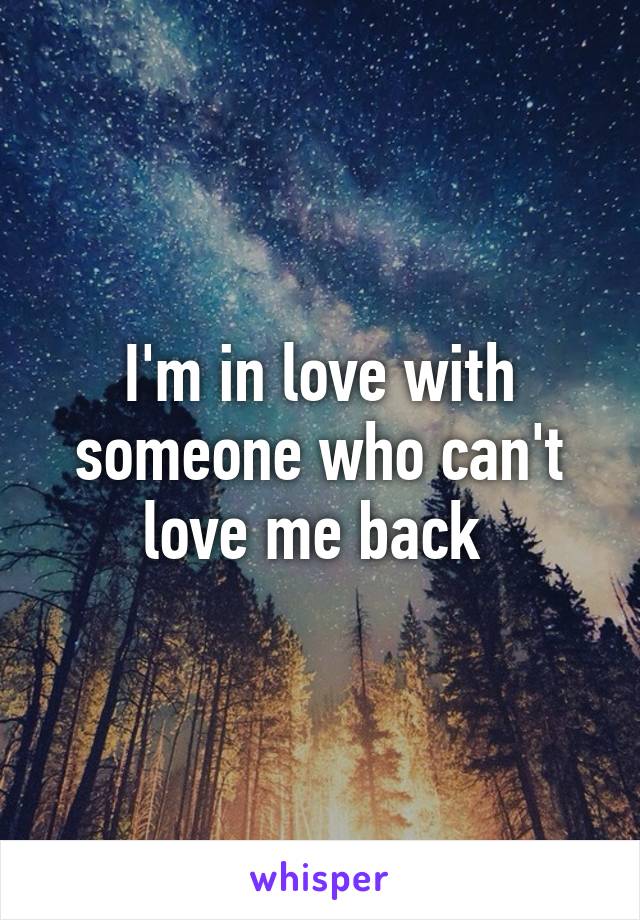 I'm in love with someone who can't love me back 