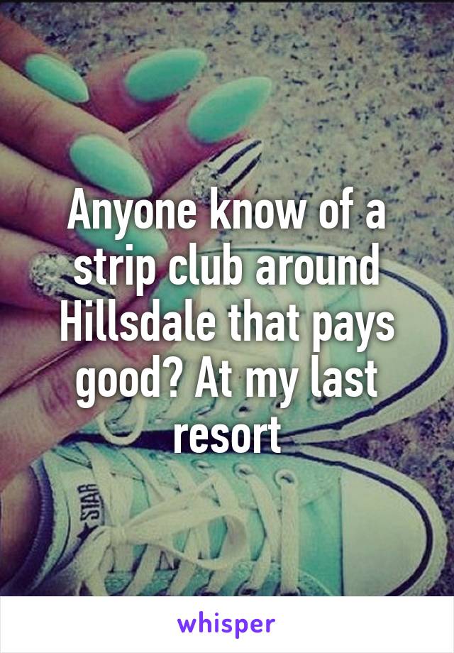 Anyone know of a strip club around Hillsdale that pays good? At my last resort