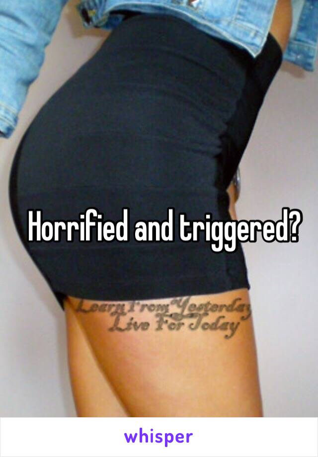 Horrified and triggered?