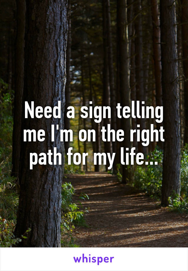 Need a sign telling me I'm on the right path for my life...