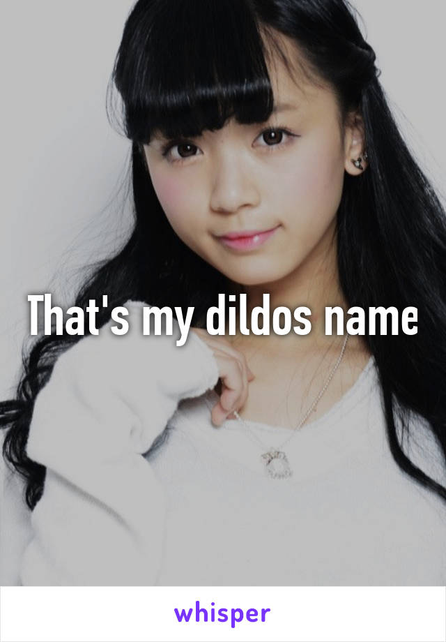 That's my dildos name