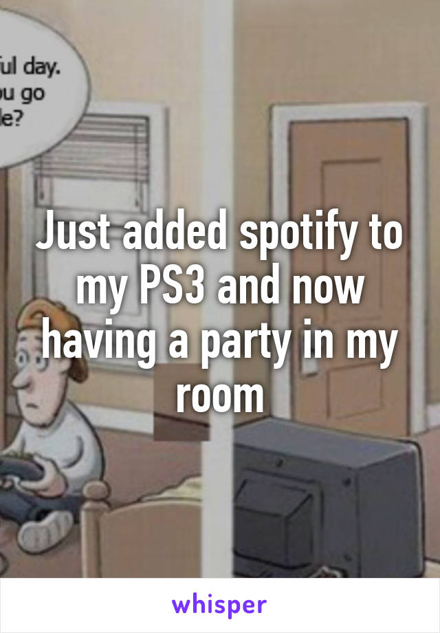 Just added spotify to my PS3 and now having a party in my room