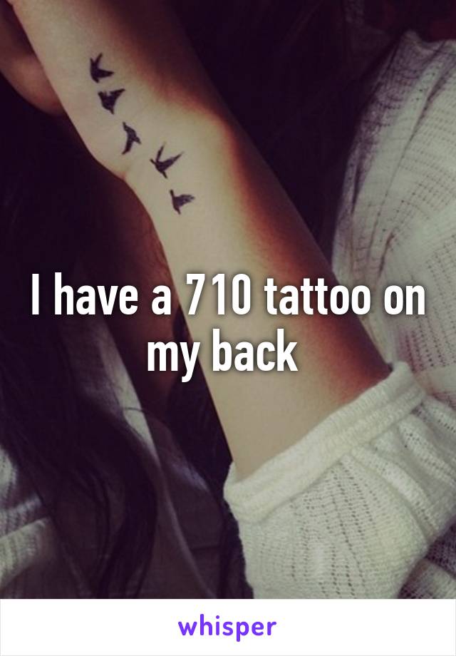 I have a 710 tattoo on my back 