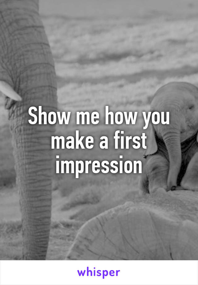 Show me how you make a first impression