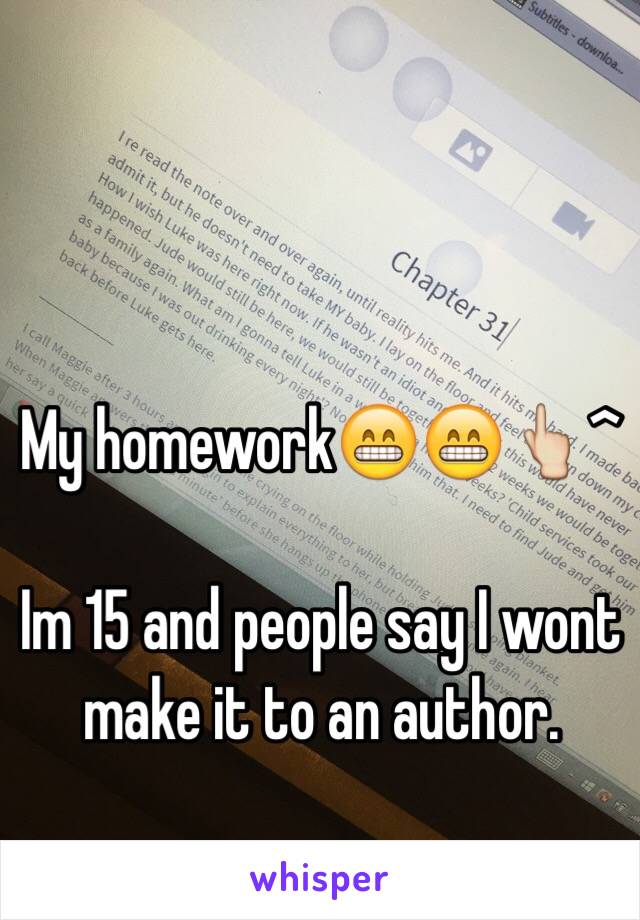 My homework😁😁👆^

Im 15 and people say I wont make it to an author. 