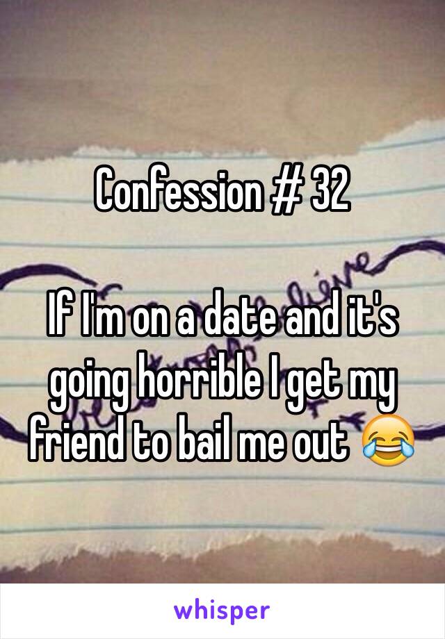 Confession # 32 

If I'm on a date and it's going horrible I get my friend to bail me out 😂