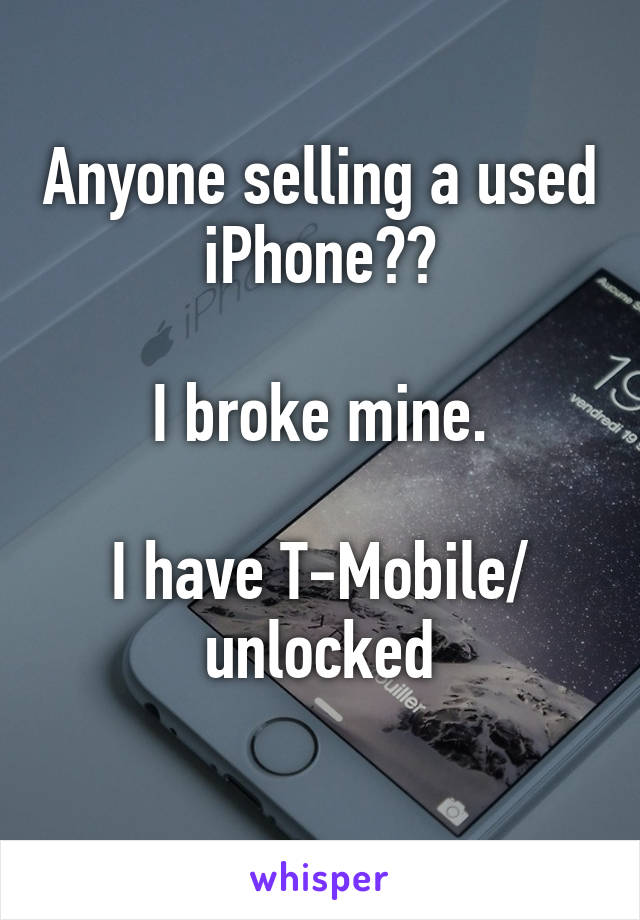 Anyone selling a used iPhone??

I broke mine.

I have T-Mobile/ unlocked
