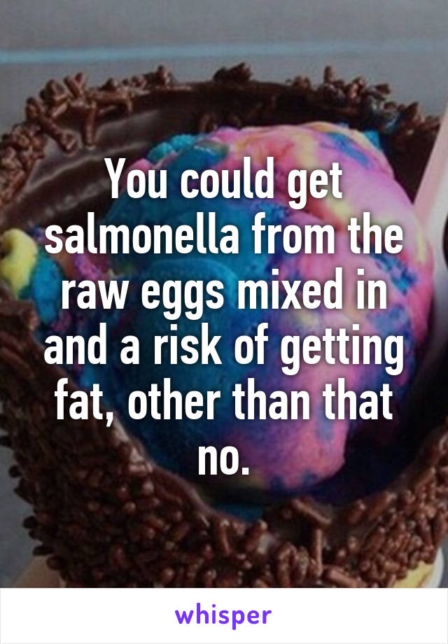 You could get salmonella from the raw eggs mixed in and a risk of getting fat, other than that no.