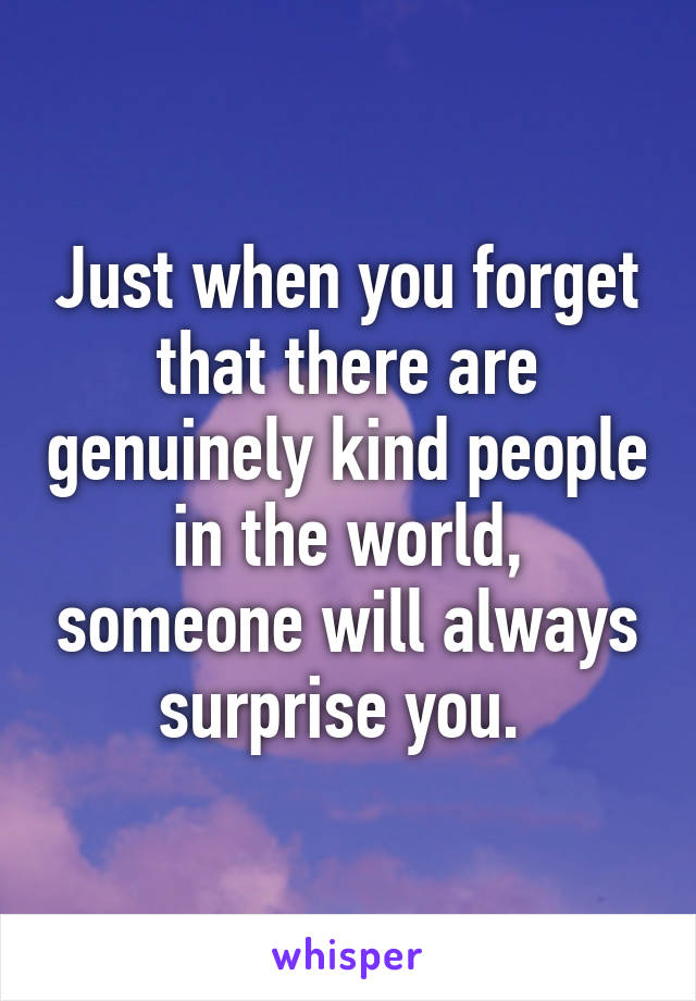 Just when you forget that there are genuinely kind people in the world, someone will always surprise you. 