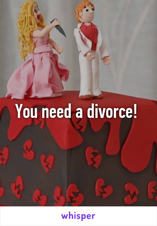 You need a divorce! 