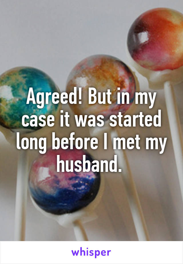 Agreed! But in my case it was started long before I met my husband. 