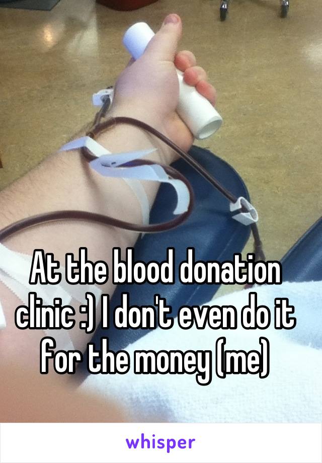 At the blood donation clinic :) I don't even do it for the money (me)