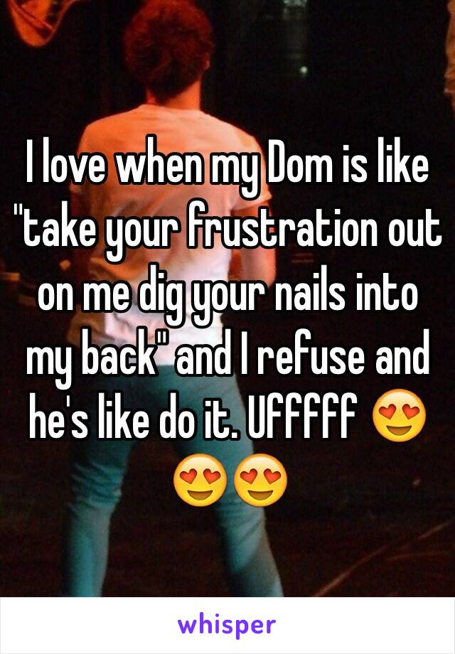 I love when my Dom is like "take your frustration out on me dig your nails into my back" and I refuse and he's like do it. Ufffff 😍😍😍