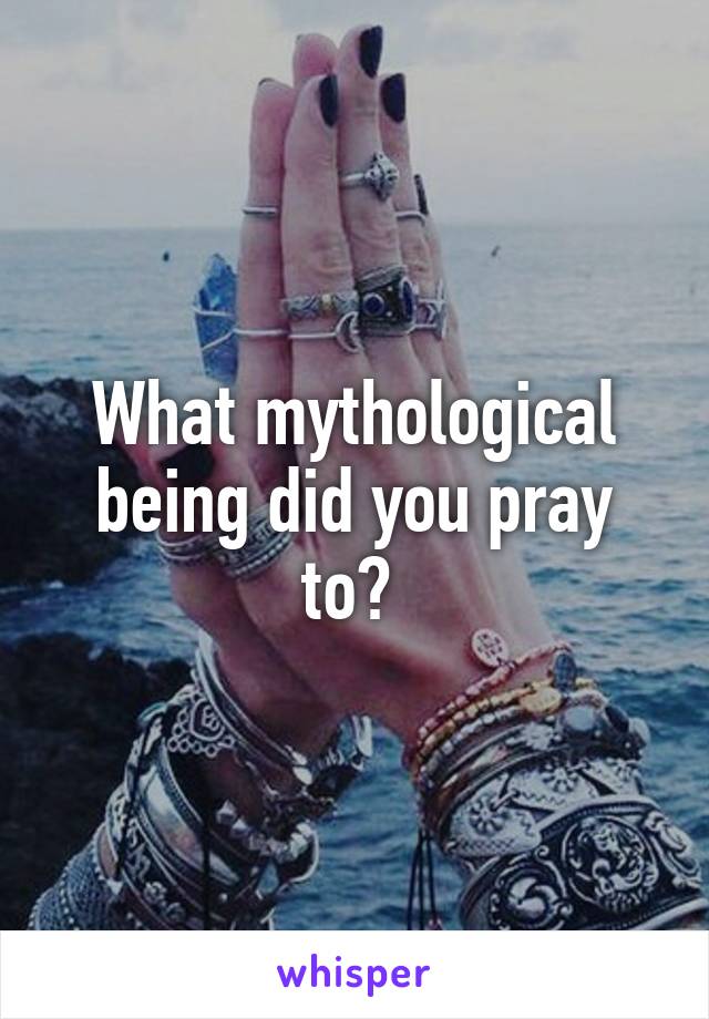 What mythological being did you pray to? 