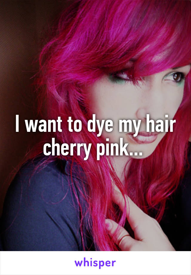 I want to dye my hair cherry pink... 