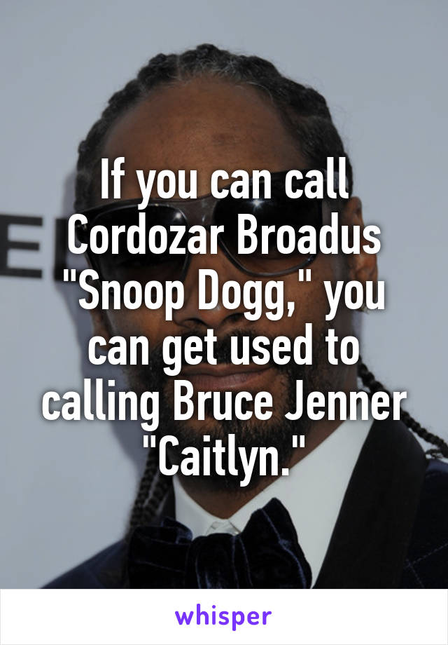 If you can call Cordozar Broadus "Snoop Dogg," you can get used to calling Bruce Jenner "Caitlyn."