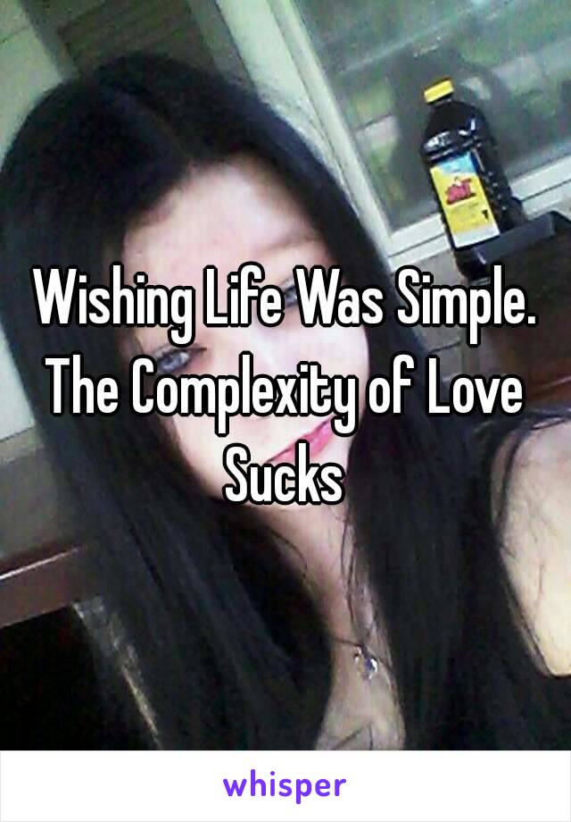 Wishing Life Was Simple.
The Complexity of Love
Sucks