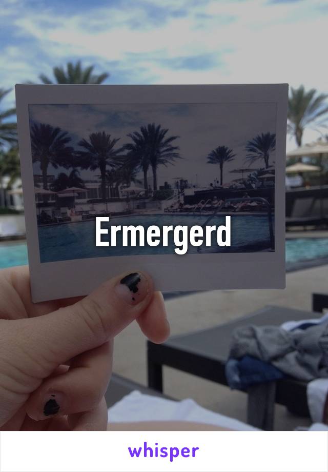 Ermergerd