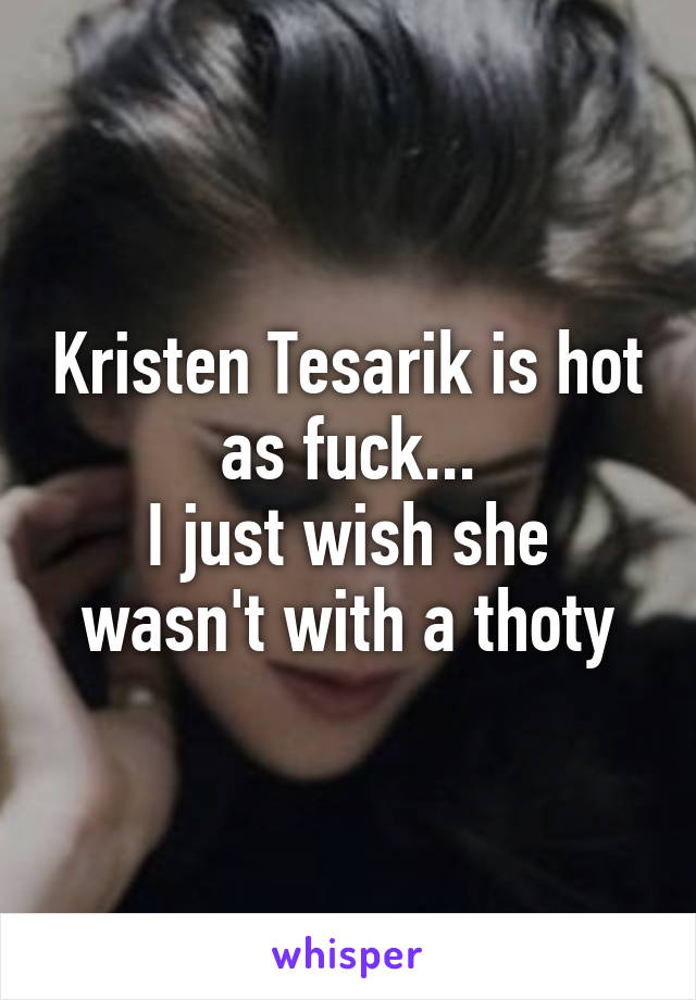 Kristen Tesarik is hot as fuck...
I just wish she wasn't with a thoty