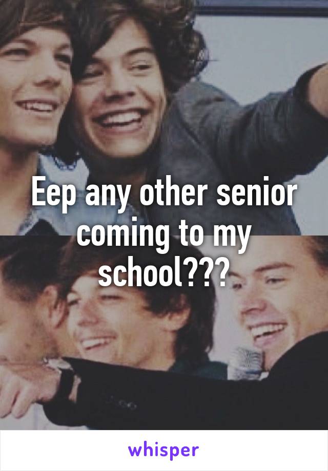 Eep any other senior coming to my school???