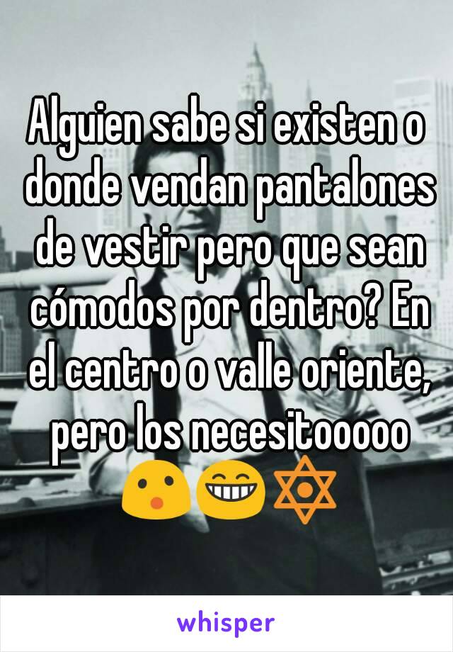 Alguien sabe si existen o donde vendan pantalones de vestir pero que sean cómodos por dentro? En el centro o valle oriente, pero los necesitooooo 😮😁🔯