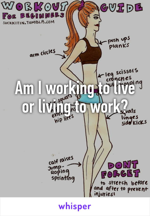 Am I working to live or living to work?
