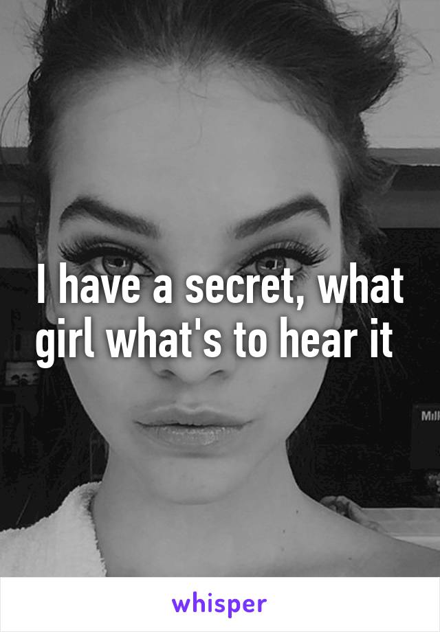 I have a secret, what girl what's to hear it 