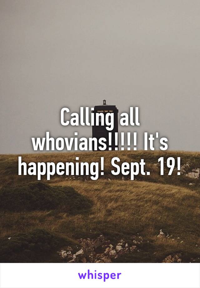 Calling all whovians!!!!! It's happening! Sept. 19!