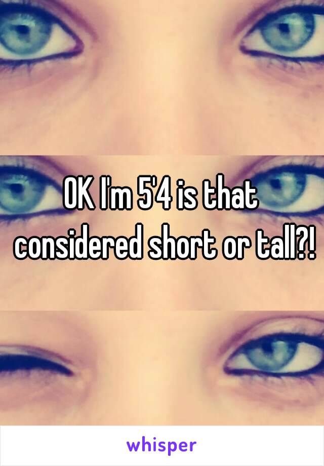 OK I'm 5'4 is that considered short or tall?!