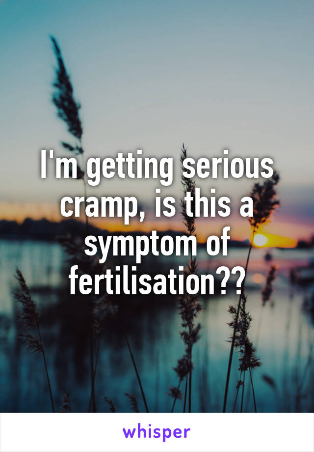 I'm getting serious cramp, is this a symptom of fertilisation??