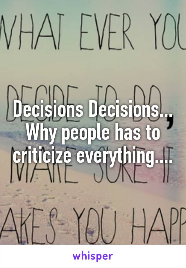 Decisions Decisions...
Why people has to criticize everything....