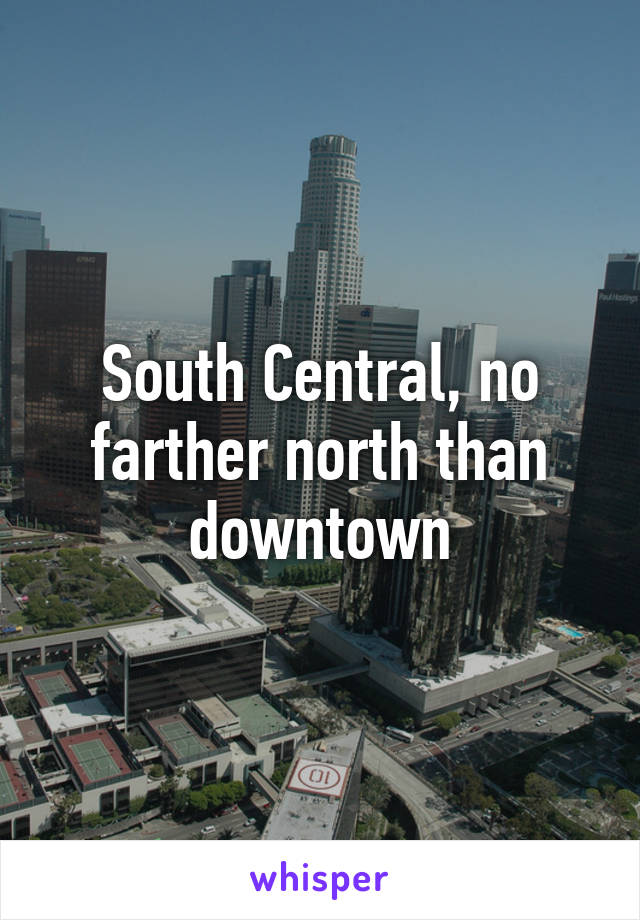 South Central, no farther north than downtown