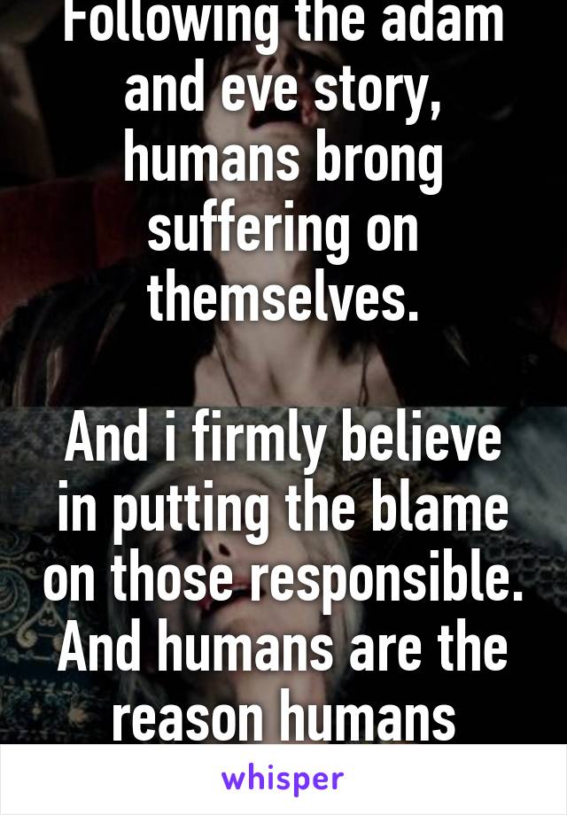 Following the adam and eve story, humans brong suffering on themselves.

And i firmly believe in putting the blame on those responsible. And humans are the reason humans starve.