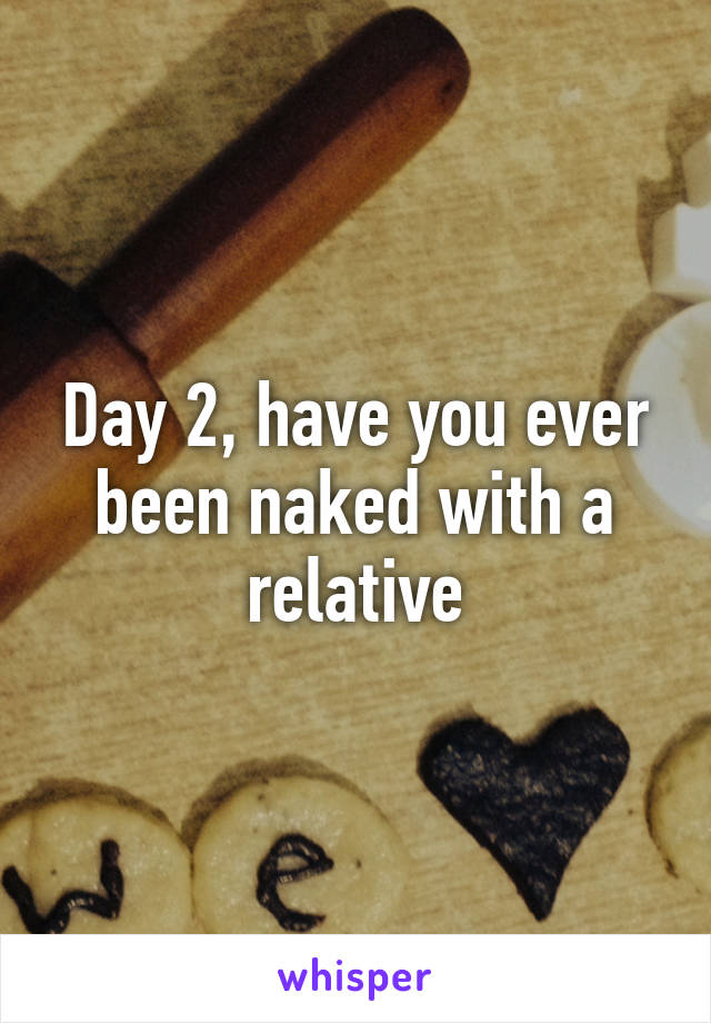 Day 2, have you ever been naked with a relative