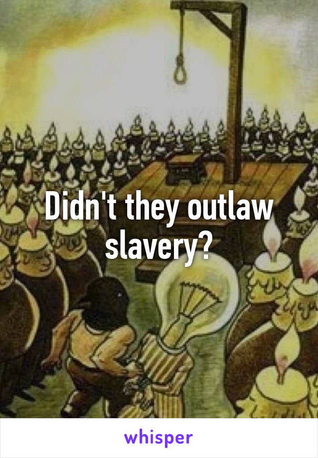 Didn't they outlaw slavery?