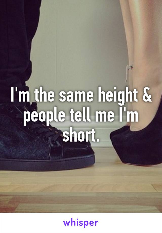 I'm the same height & people tell me I'm short.