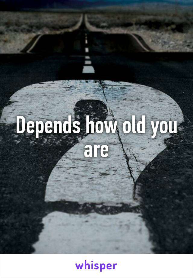 Depends how old you are